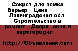 Секрет для замка барьер › Цена ­ 1 000 - Ленинградская обл. Строительство и ремонт » Двери, окна и перегородки   